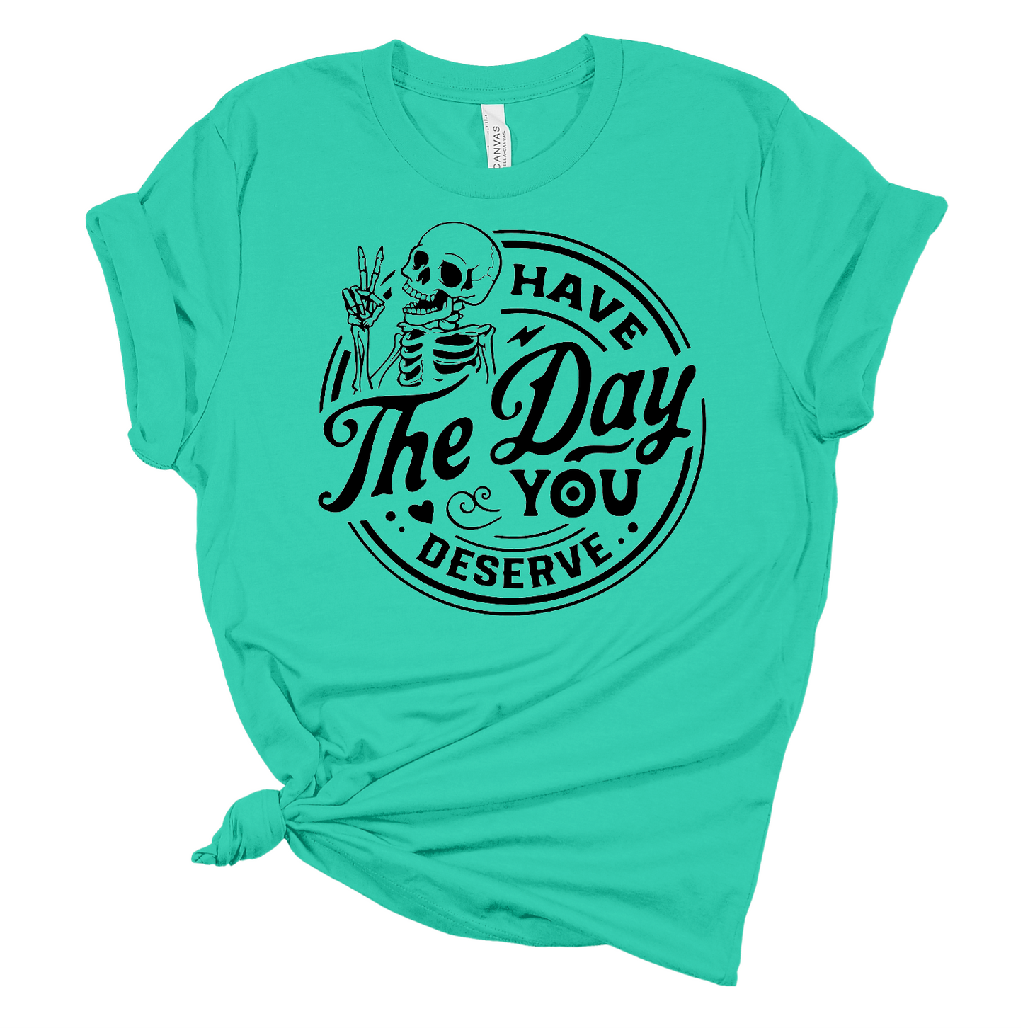 Have The Day You Deserve T-shirt